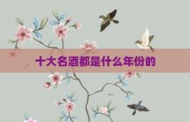 十大名酒都是什么年份的