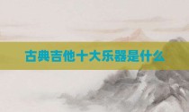 古典吉他十大乐器是什么