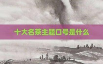 十大名茶主题口号是什么