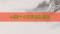 中国十大消费金融服务