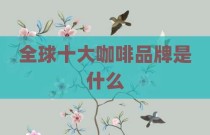 全球十大咖啡品牌是什么