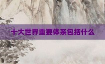 十大世界重要体系包括什么