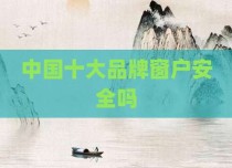 中国十大品牌窗户安全吗