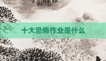 十大恐怖作业是什么