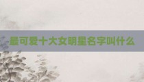 最可爱十大女明星名字叫什么