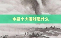 水瓶十大嗜好是什么