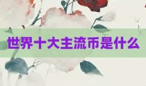 世界十大主流币是什么