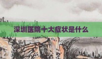 深圳医院十大症状是什么