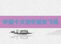 中国十大空中最长飞机