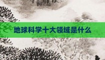 地球科学十大领域是什么