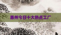 惠州今日十大热点工厂