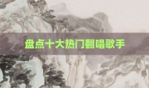 盘点十大热门翻唱歌手