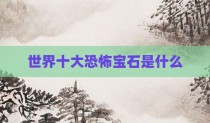 世界十大恐怖宝石是什么