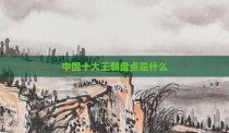 中国十大王朝盘点是什么