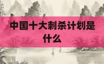 中国十大刺杀计划是什么