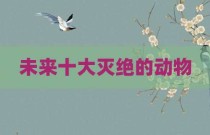 未来十大灭绝的动物