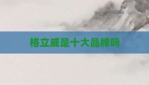 格立威是十大品牌吗
