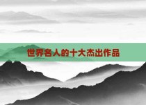 世界名人的十大杰出作品