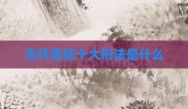 古代宫廷十大刑法是什么