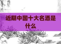 近期中国十大名酒是什么