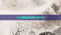 十大最难混的鬼片是什么