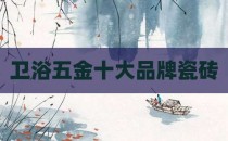 卫浴五金十大品牌瓷砖