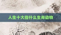 人生十大指什么生肖动物