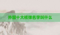 外国十大核弹名字叫什么