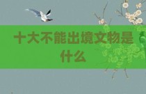 十大不能出境文物是什么