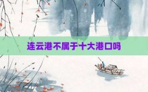 连云港不属于十大港口吗