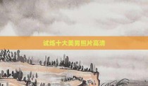 试炼十大美男照片高清
