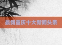 最新重庆十大新闻头条