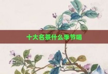 十大名茶什么季节喝