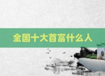 全国十大首富什么人