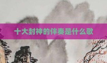 十大封神的伴奏是什么歌