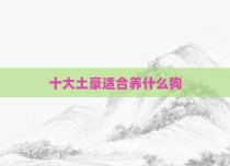十大土豪适合养什么狗