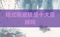 格式陶瓷砖是十大品牌吗