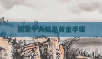 国际十大精品黄金手镯