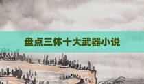 盘点三体十大武器小说