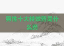 男性十大特效药是什么药