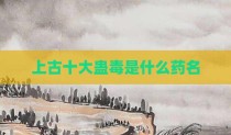 上古十大蛊毒是什么药名
