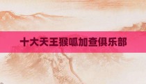 十大天王猴呱加查俱乐部