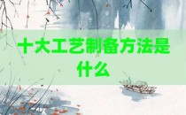 十大工艺制备方法是什么