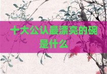 十大公认最漂亮的碗是什么