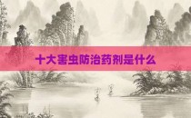 十大害虫防治药剂是什么