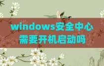 windows安全中心需要开机启动吗