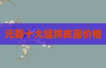 元朝十大猛将皮画价格