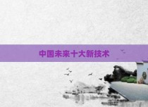 中国未来十大新技术