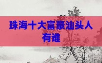 珠海十大富豪汕头人有谁