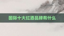 国际十大红酒品牌有什么